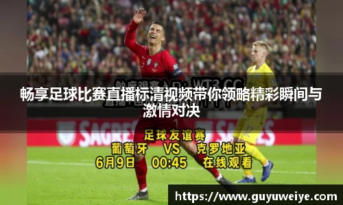 畅享足球比赛直播标清视频带你领略精彩瞬间与激情对决
