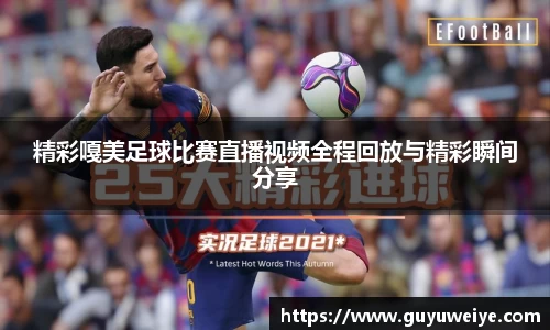 精彩嘎美足球比赛直播视频全程回放与精彩瞬间分享