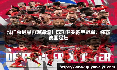 拜仁慕尼黑再现辉煌！成功卫冕德甲冠军，称霸德国足坛