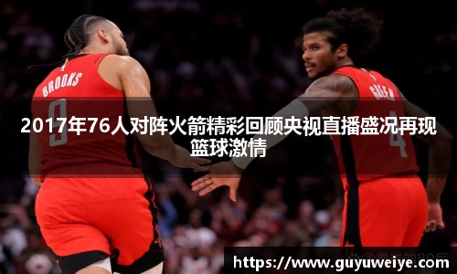 2017年76人对阵火箭精彩回顾央视直播盛况再现篮球激情