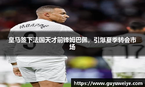 皇马签下法国天才前锋姆巴佩，引爆夏季转会市场