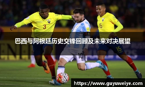 巴西与阿根廷历史交锋回顾及未来对决展望