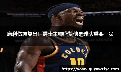 康利伤愈复出！爵士主帅盛赞他是球队重要一员